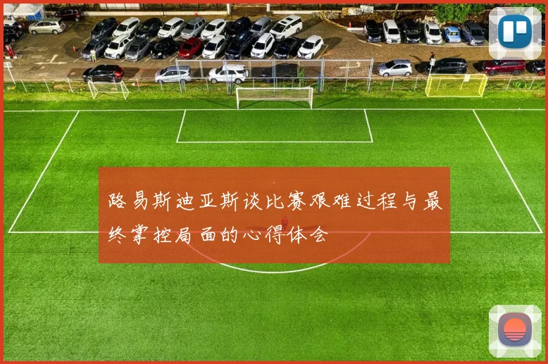 路易斯迪亚斯谈比赛艰难过程与最终掌控局面的心得体会