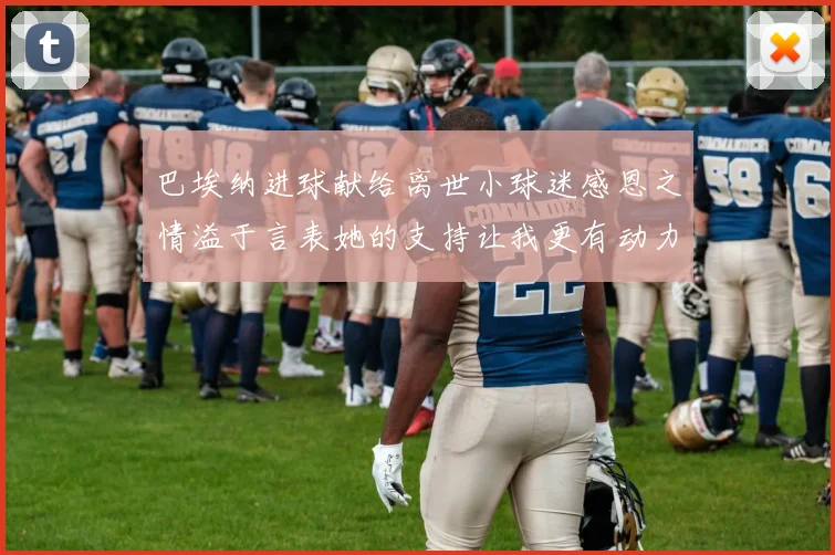 巴埃纳进球献给离世小球迷感恩之情溢于言表她的支持让我更有动力