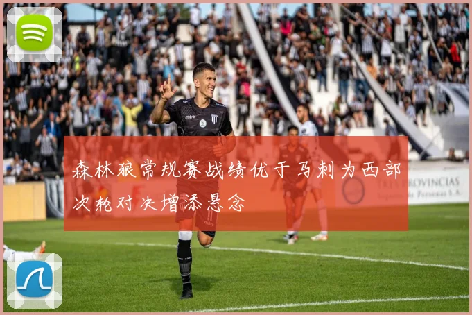 森林狼常规赛战绩优于马刺为西部次轮对决增添悬念